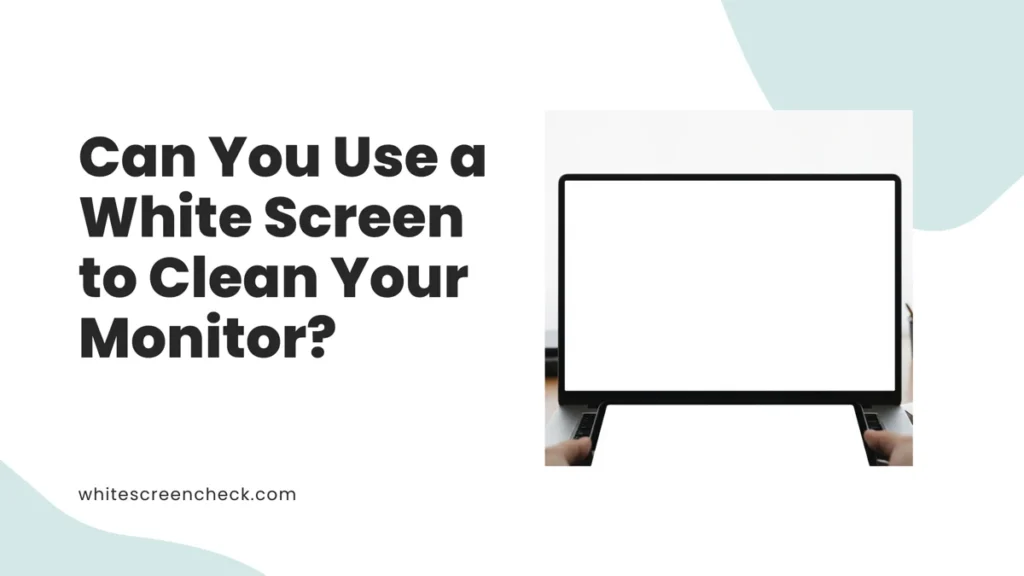 Can You Use a White Screen to Clean Your Monitor